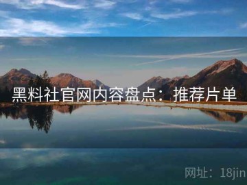 黑料社官网内容盘点：推荐片单