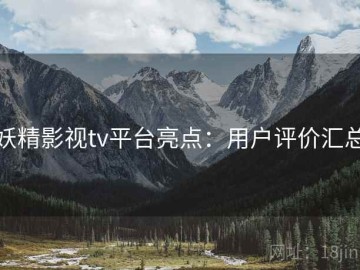 妖精影视tv平台亮点：用户评价汇总