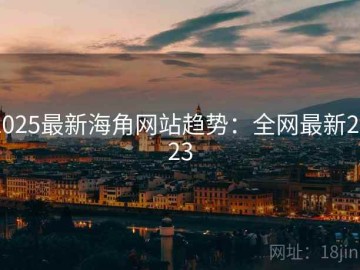 2025最新海角网站趋势：全网最新2023