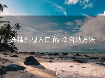 妖精影视入口 的 冷启动方法