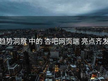 趋势洞察 中的 杏吧网页端 亮点齐发