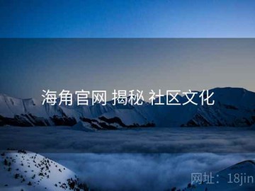 海角官网 揭秘 社区文化