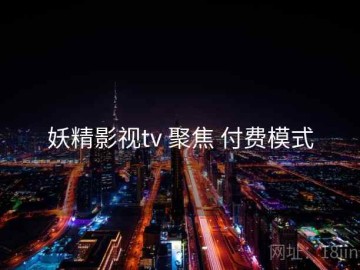 妖精影视tv 聚焦 付费模式