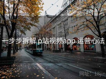 一步步拆解 p站视频app 运营心法