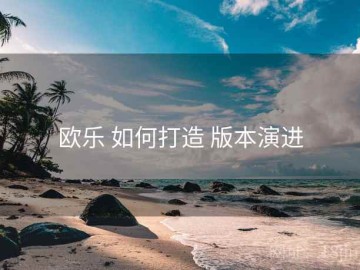 欧乐 如何打造 版本演进