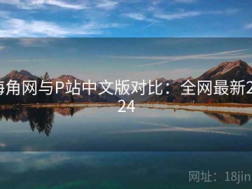 海角网与P站中文版对比：全网最新2024