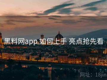 黑料网app 如何上手 亮点抢先看