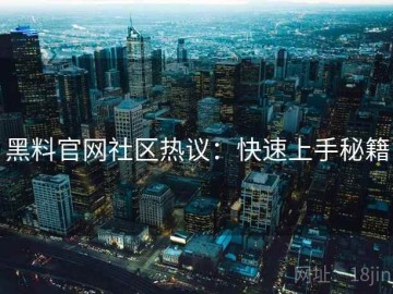 黑料官网社区热议：快速上手秘籍