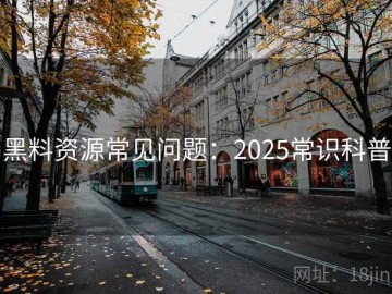 黑料资源常见问题：2025常识科普