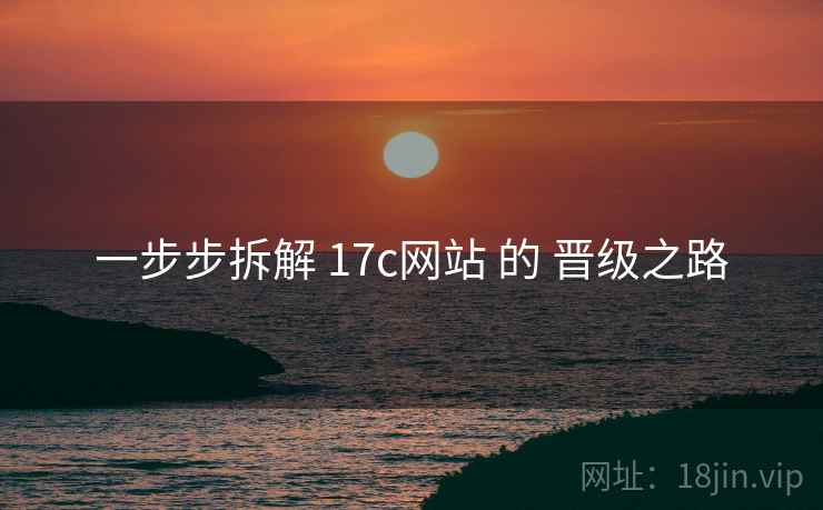 一步步拆解 17c网站 的 晋级之路