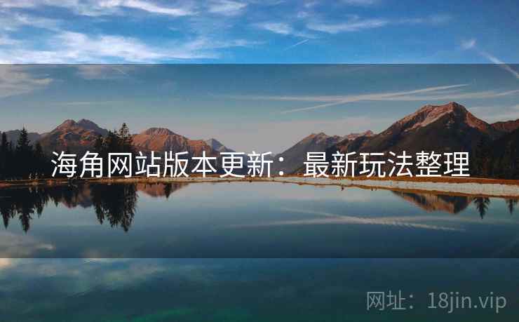 海角网站版本更新：最新玩法整理