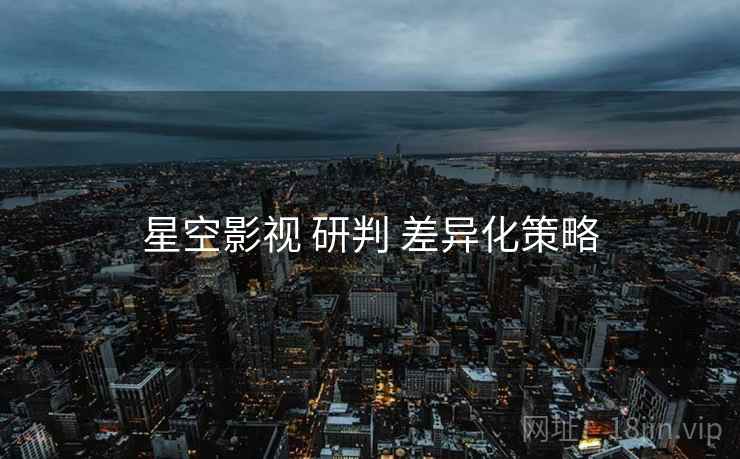 星空影视 研判 差异化策略