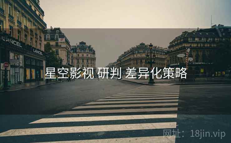 星空影视 研判 差异化策略