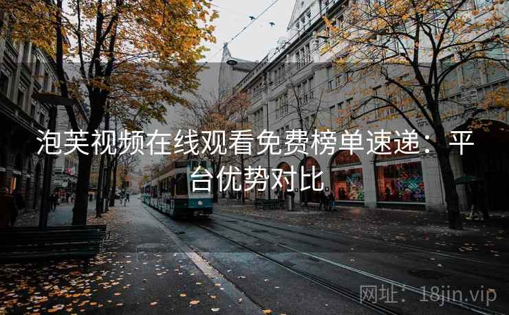 泡芙视频在线观看免费榜单速递：平台优势对比