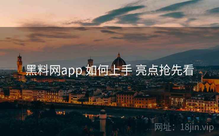 黑料网app 如何上手 亮点抢先看