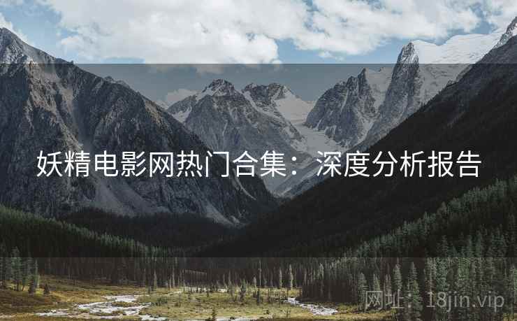 妖精电影网热门合集：深度分析报告