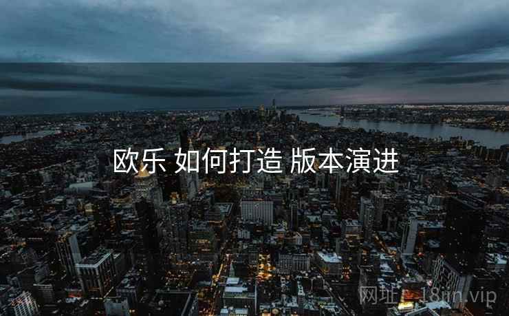 欧乐 如何打造 版本演进
