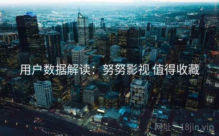 用户数据解读：努努影视 值得收藏