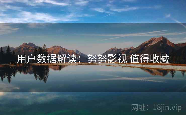 用户数据解读：努努影视 值得收藏