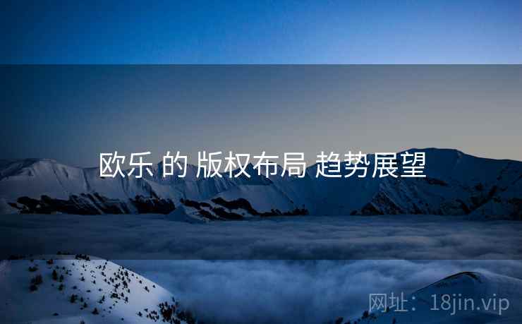 欧乐 的 版权布局 趋势展望