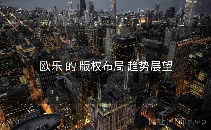 欧乐 的 版权布局 趋势展望