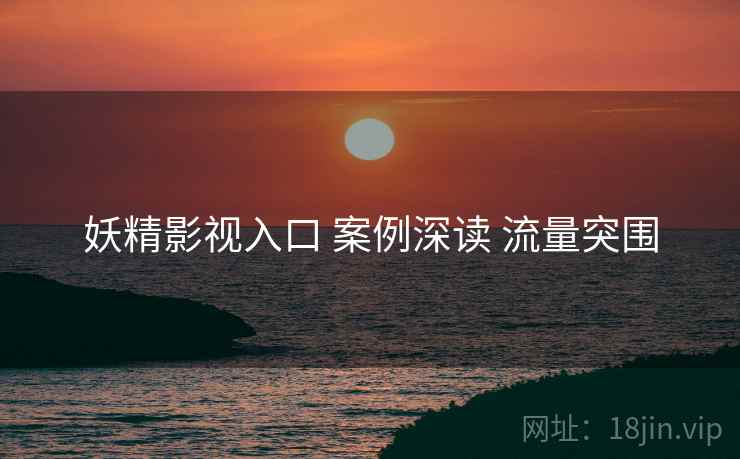 妖精影视入口 案例深读 流量突围