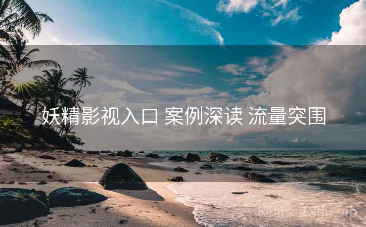 妖精影视入口 案例深读 流量突围