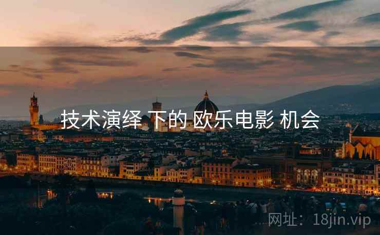 技术演绎 下的 欧乐电影 机会