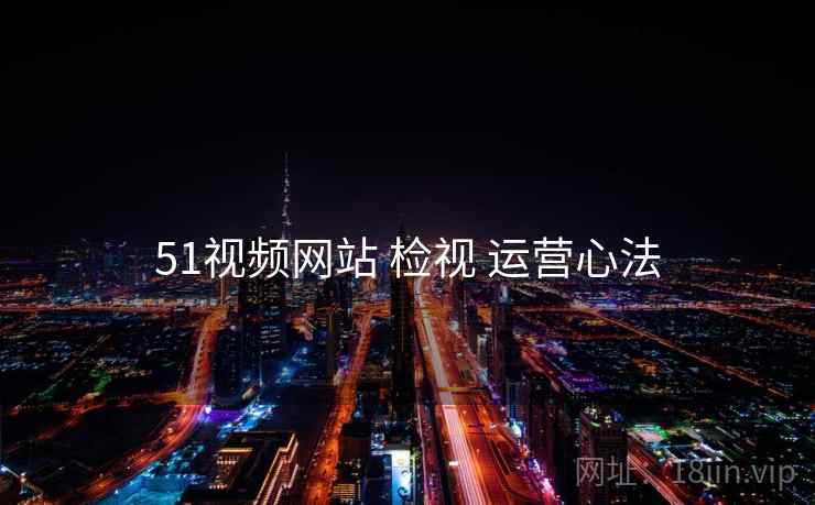 51视频网站 检视 运营心法