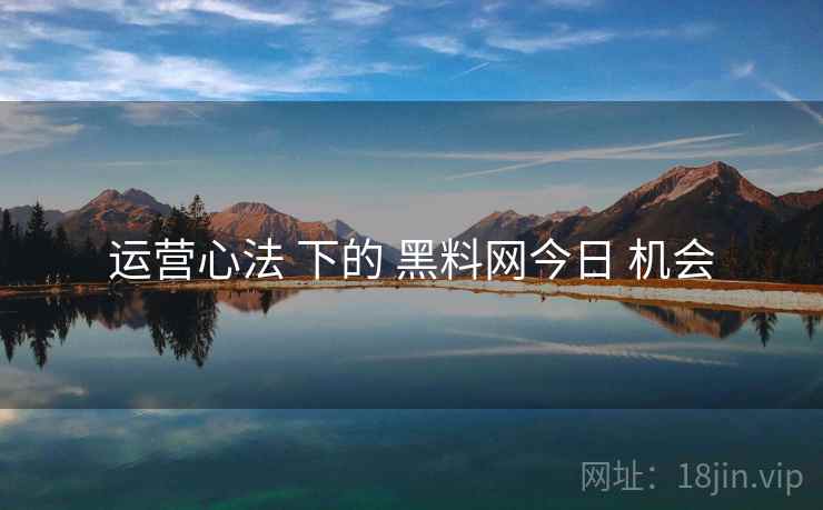 运营心法 下的 黑料网今日 机会