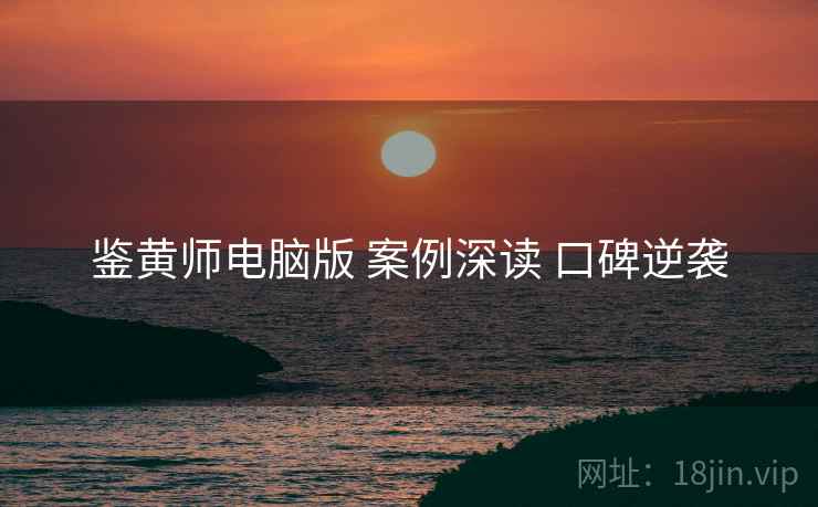 鉴黄师电脑版 案例深读 口碑逆袭