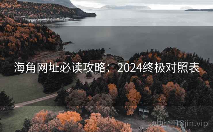海角网址必读攻略:2024终极对照表 海角网址必读攻略:2024终极对照表