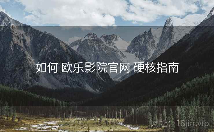如何 欧乐影院官网 硬核指南