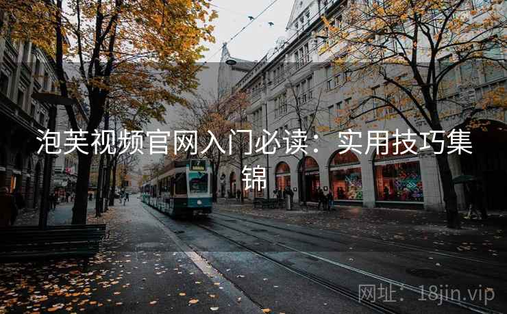 泡芙视频官网入门必读：实用技巧集锦