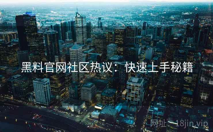 黑料官网社区热议：快速上手秘籍