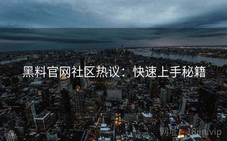 黑料官网社区热议：快速上手秘籍