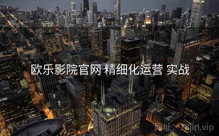 欧乐影院官网 精细化运营 实战