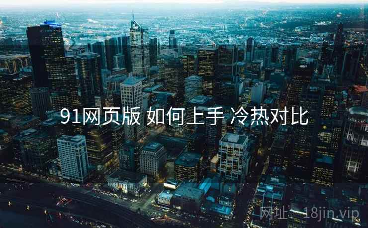 91网页版 如何上手 冷热对比