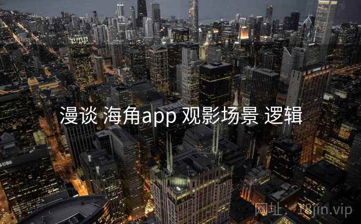 漫谈 海角app 观影场景 逻辑