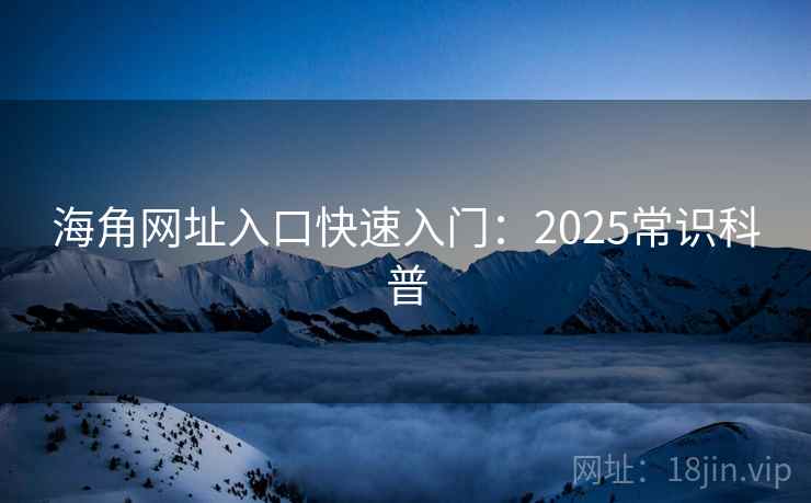海角网址入口快速入门：2025常识科普