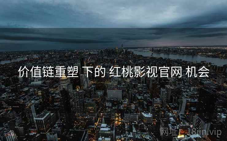 价值链重塑 下的 红桃影视官网 机会