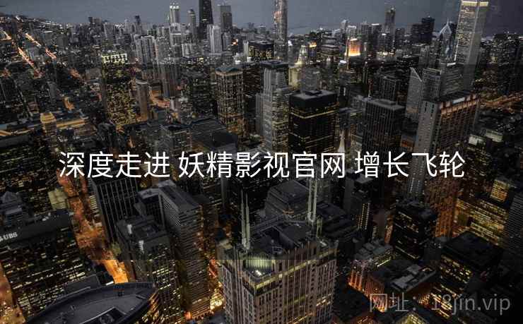深度走进 妖精影视官网 增长飞轮