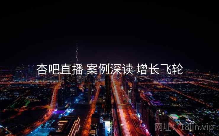 杏吧直播 案例深读 增长飞轮