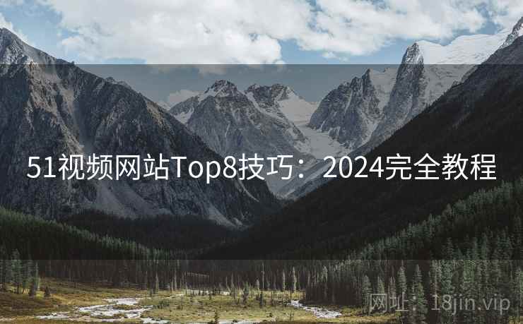 51视频网站Top8技巧：2024完全教程