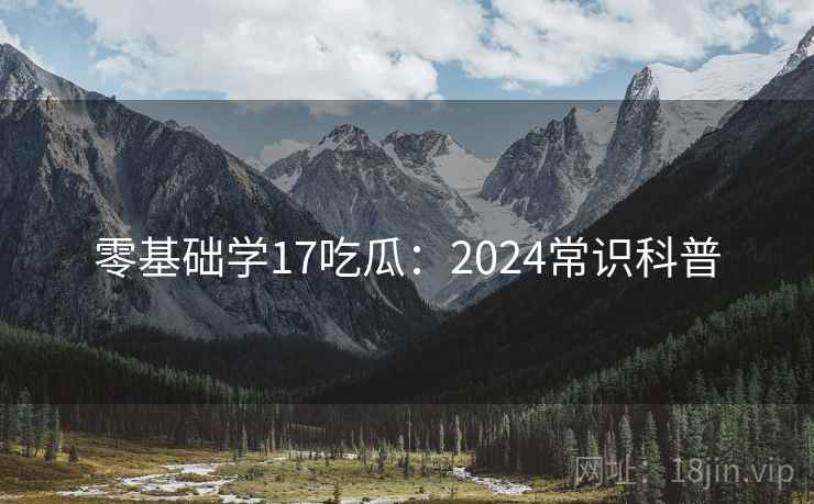 零基础学17吃瓜：2024常识科普