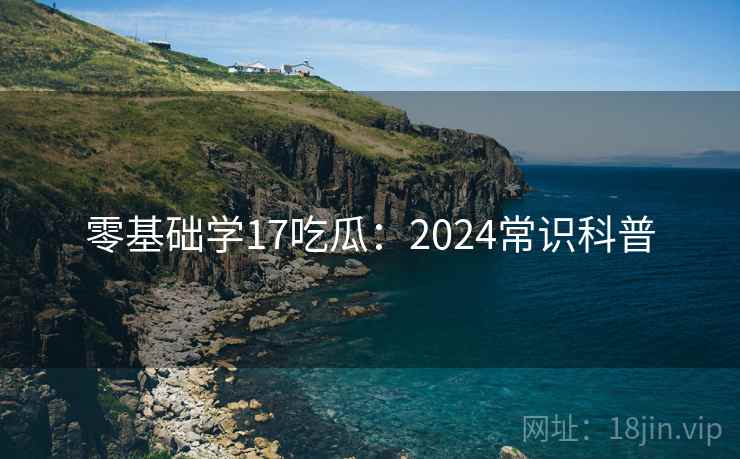 零基础学17吃瓜：2024常识科普