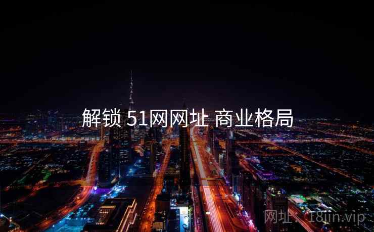 解锁 51网网址 商业格局