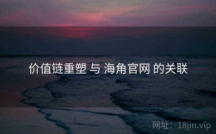 价值链重塑 与 海角官网 的关联