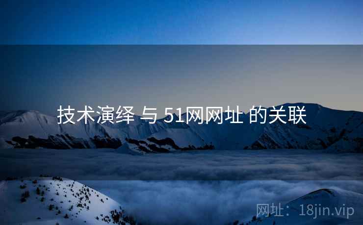 技术演绎 与 51网网址 的关联