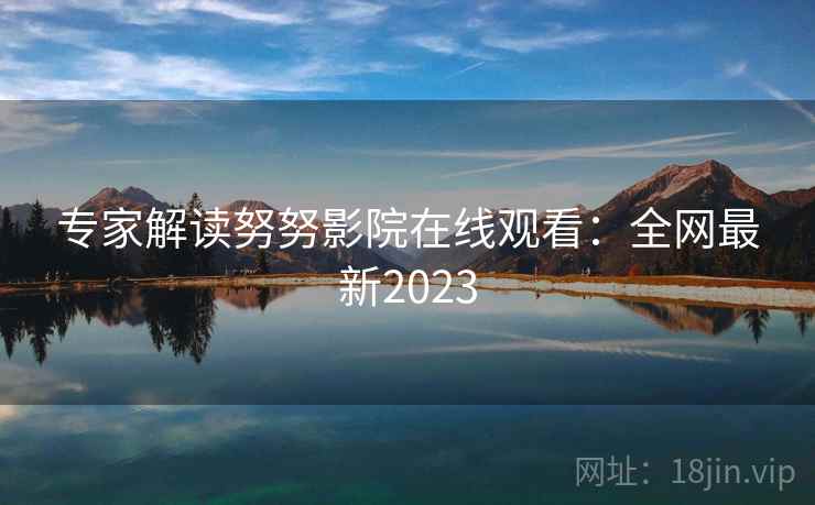 专家解读努努影院在线观看：全网最新2023